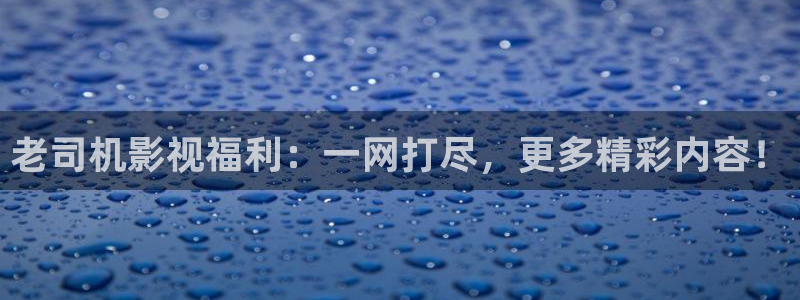 第九神马影院在线：老司机影视福利：一网打尽，更多精彩内容！