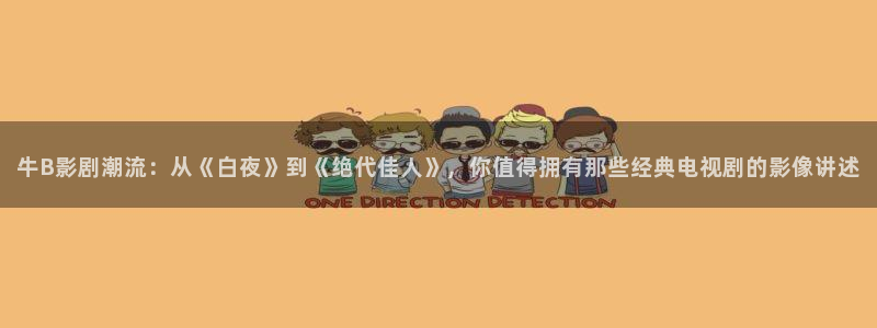 神马理论第九影院：牛B影剧潮流：从《白夜》到《绝代佳人》，你值得拥有那些经典电视剧的影像讲述